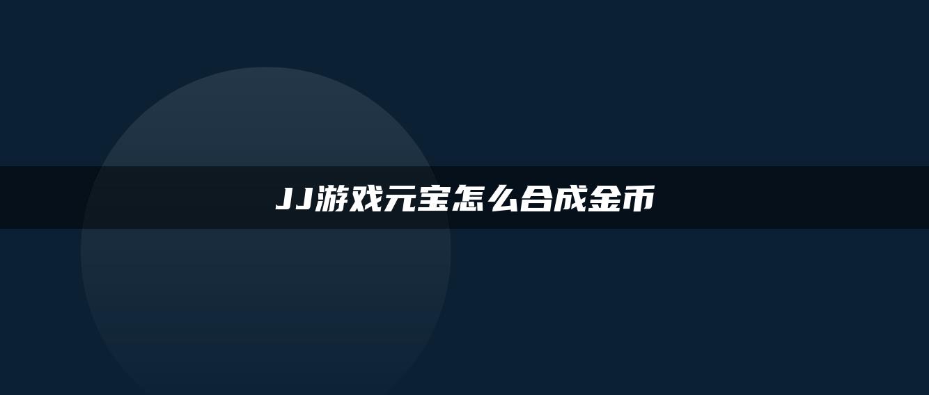 JJ游戏元宝怎么合成金币