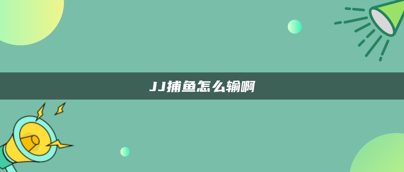 JJ捕鱼怎么输啊