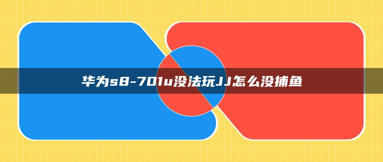 华为s8-701u没法玩JJ怎么没捕鱼