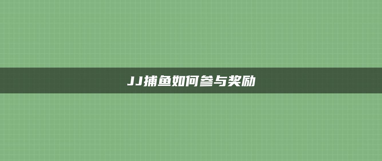 JJ捕鱼如何参与奖励