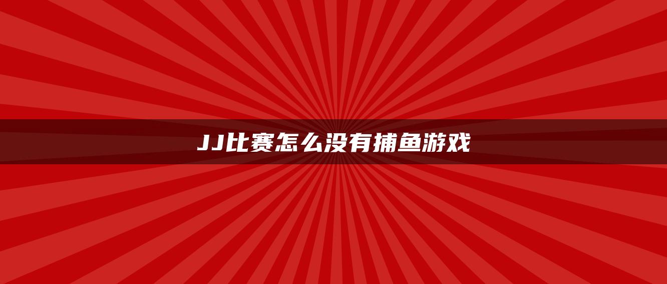 JJ比赛怎么没有捕鱼游戏