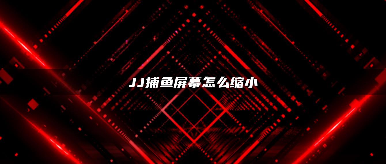 JJ捕鱼屏幕怎么缩小