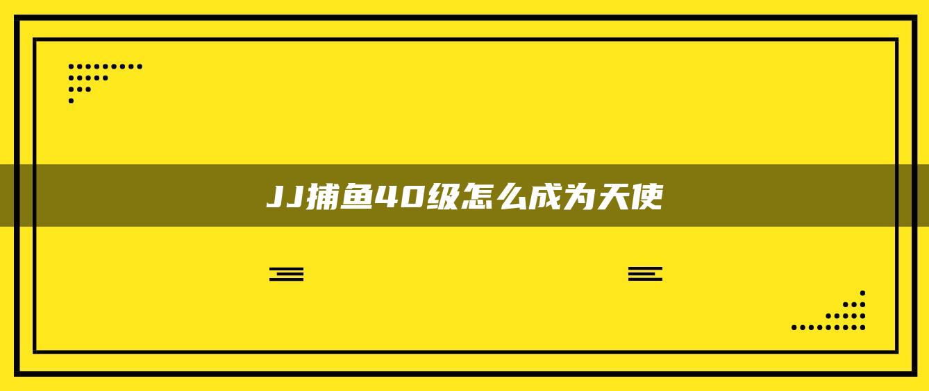 JJ捕鱼40级怎么成为天使