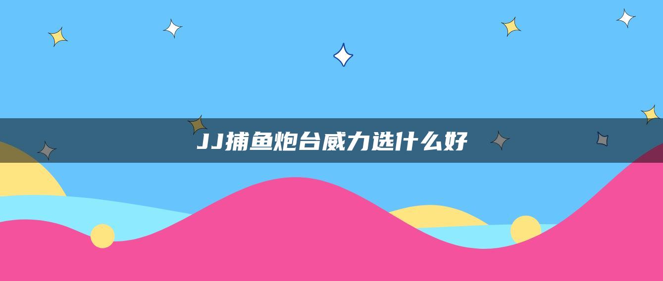 JJ捕鱼炮台威力选什么好