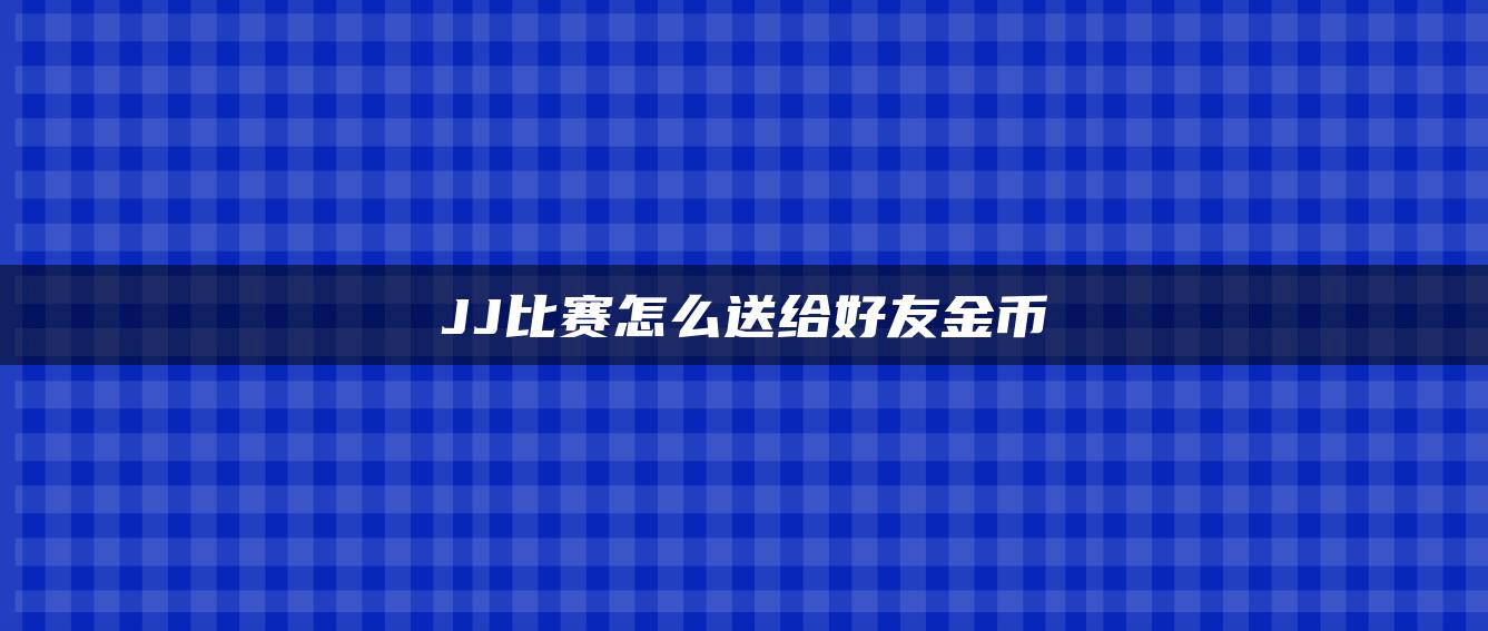 JJ比赛怎么送给好友金币