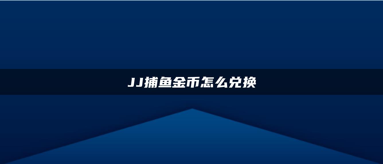 JJ捕鱼金币怎么兑换