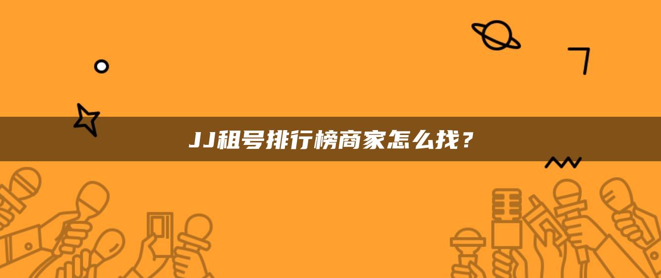 JJ租号排行榜商家怎么找？