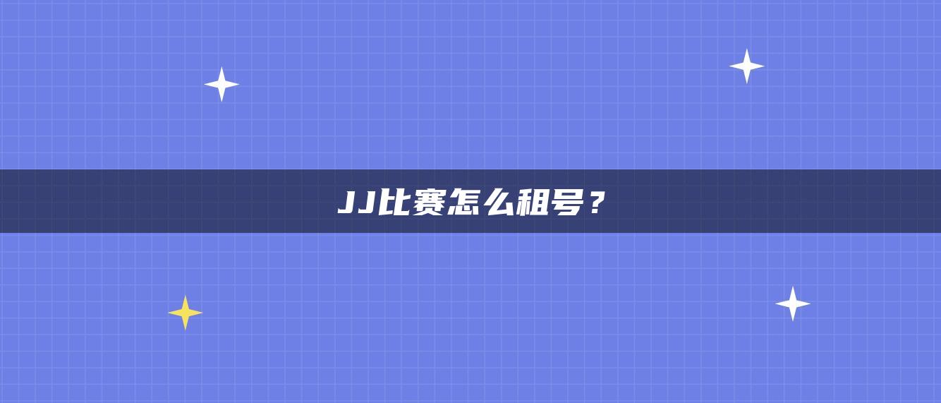 JJ比赛怎么租号？