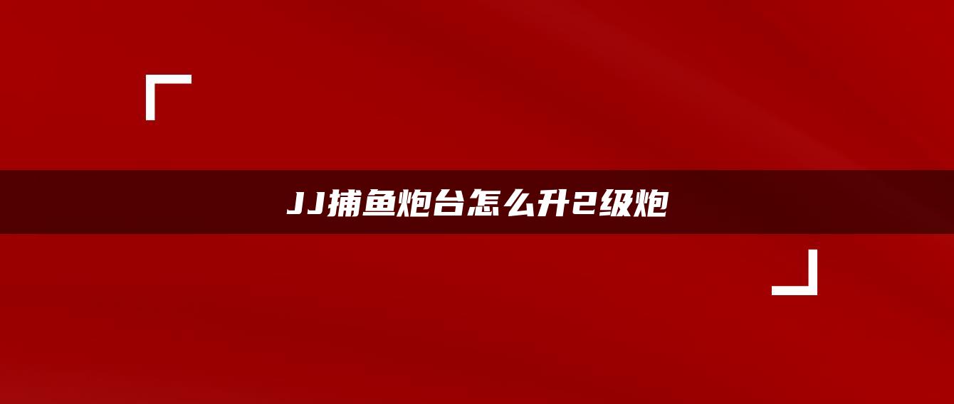 JJ捕鱼炮台怎么升2级炮