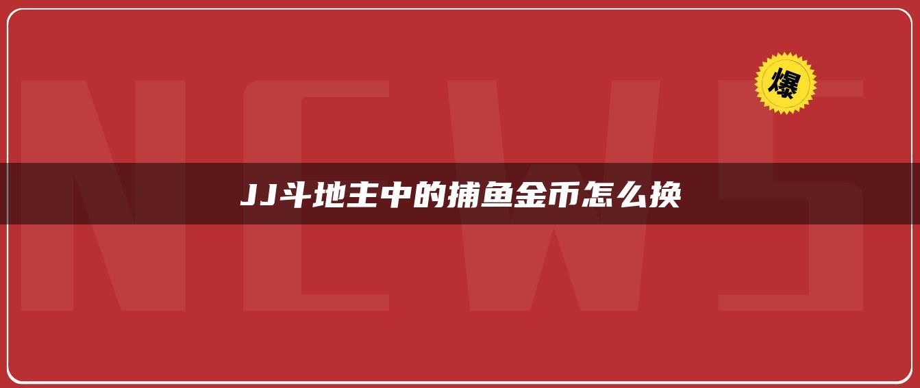 JJ斗地主中的捕鱼金币怎么换