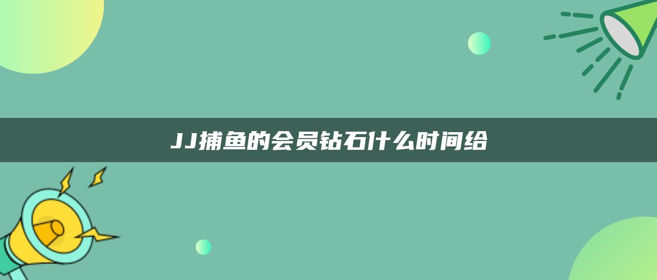 JJ捕鱼的会员钻石什么时间给