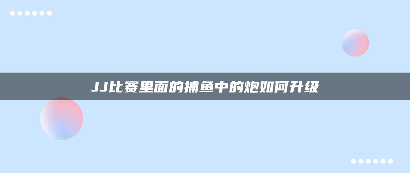 JJ比赛里面的捕鱼中的炮如何升级