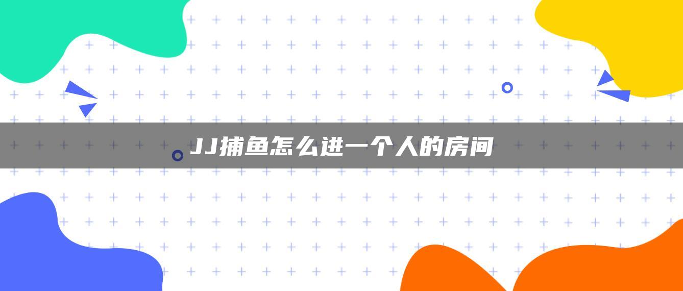 JJ捕鱼怎么进一个人的房间