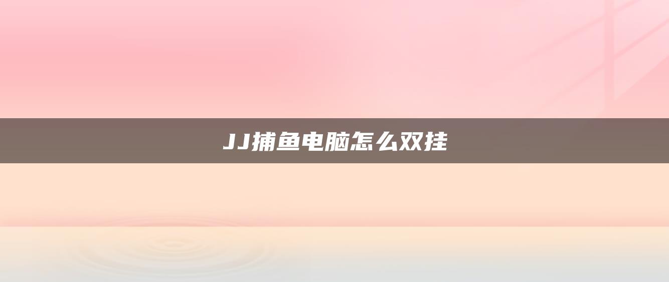 JJ捕鱼电脑怎么双挂