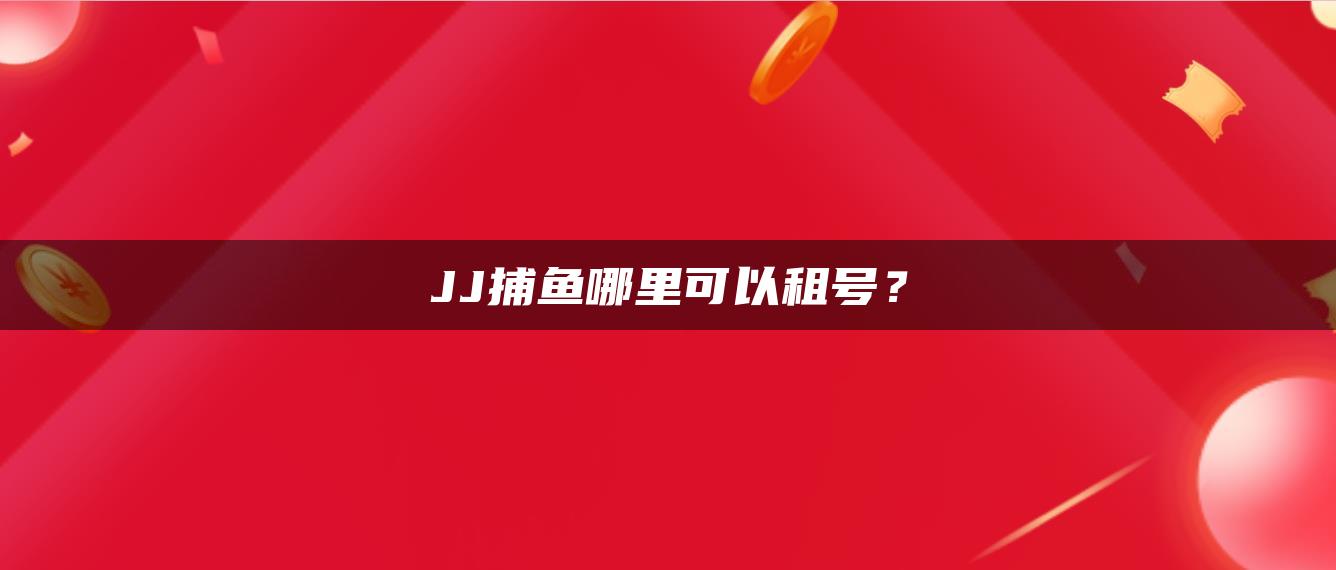 JJ捕鱼哪里可以租号？