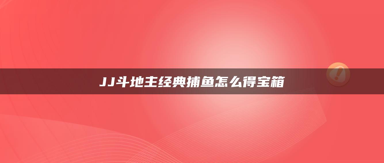 JJ斗地主经典捕鱼怎么得宝箱