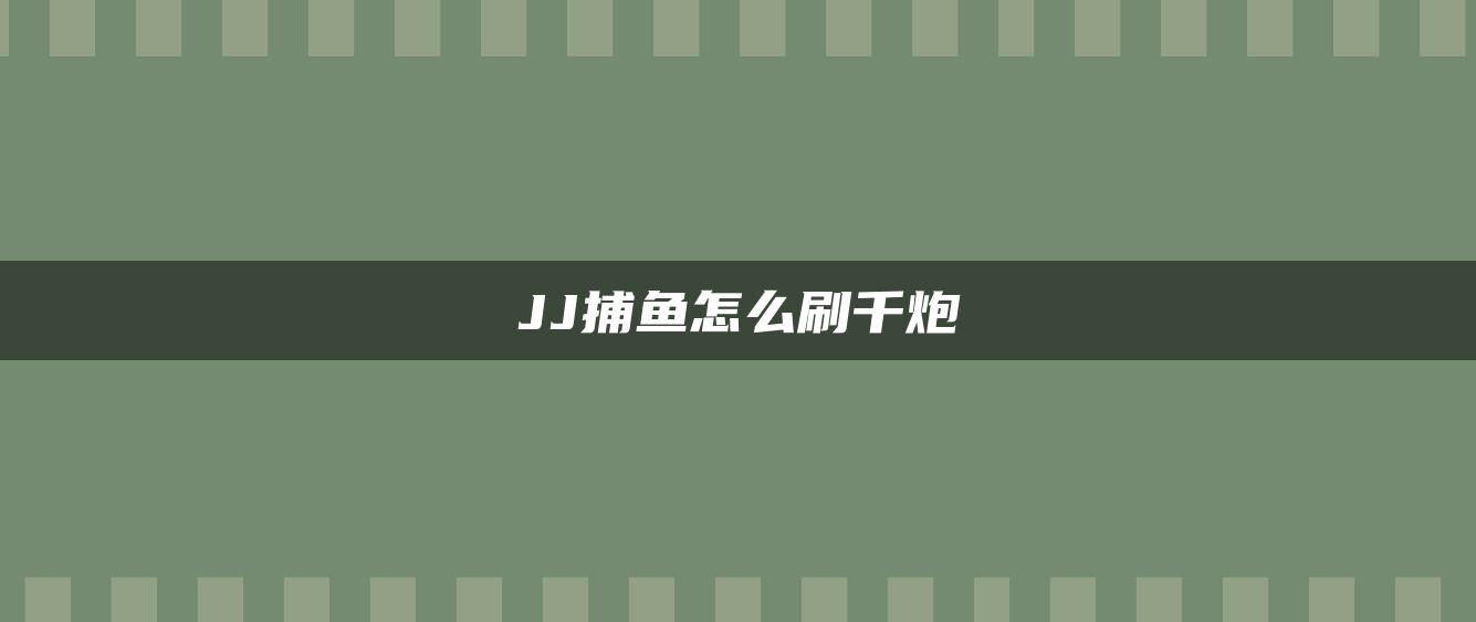 JJ捕鱼怎么刷千炮