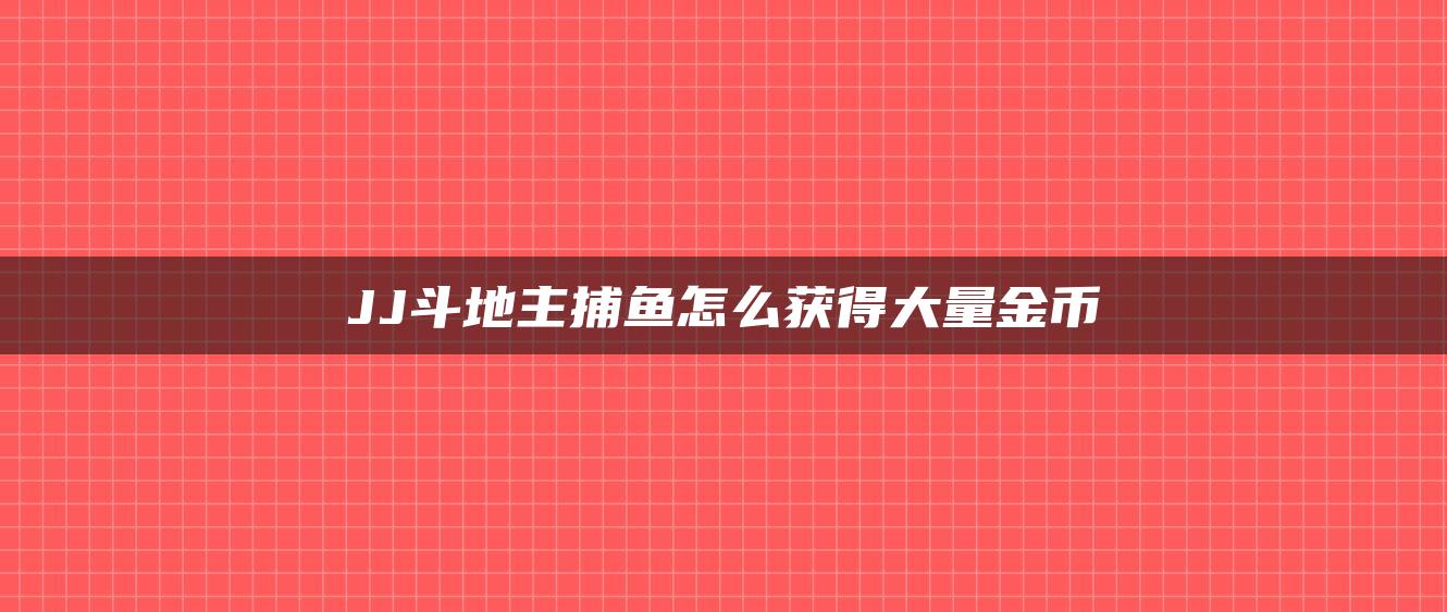 JJ斗地主捕鱼怎么获得大量金币