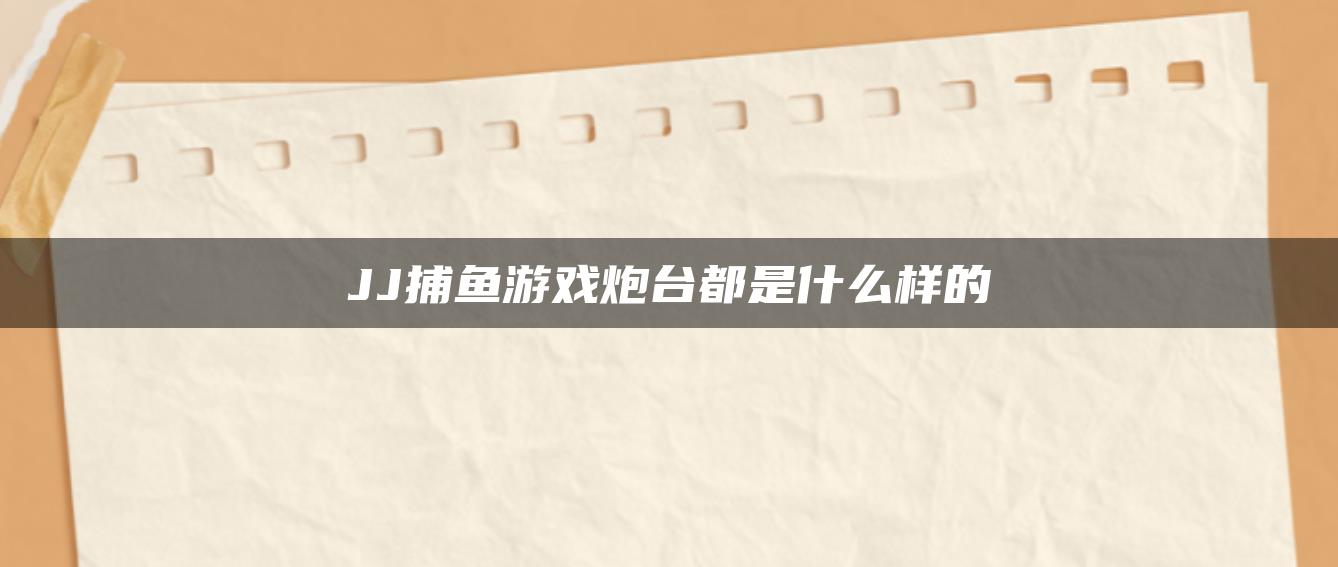 JJ捕鱼游戏炮台都是什么样的