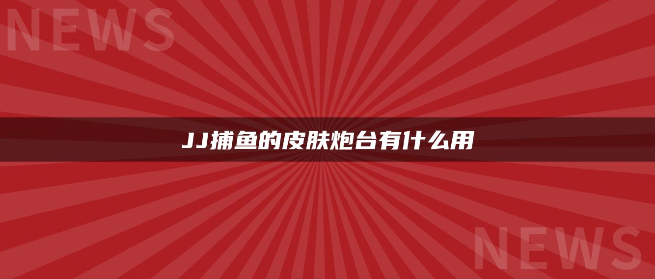 JJ捕鱼的皮肤炮台有什么用