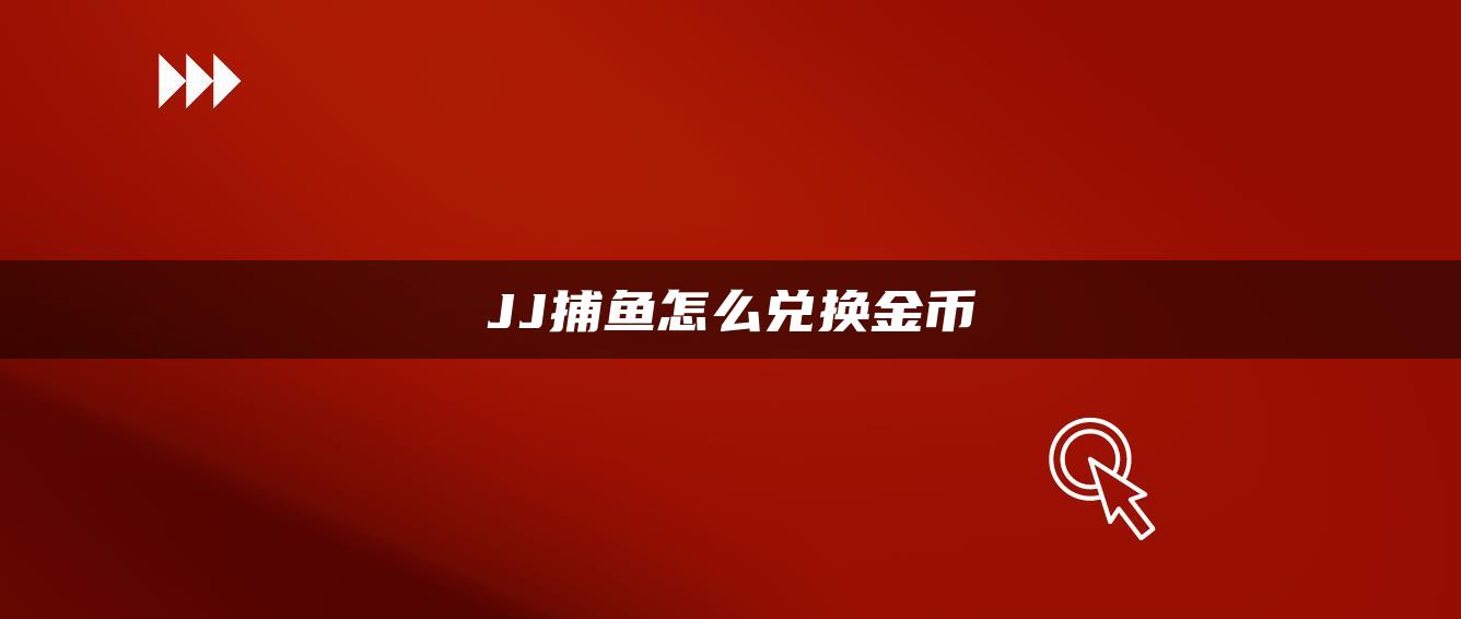 JJ捕鱼怎么兑换金币