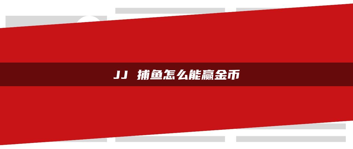 JJ 捕鱼怎么能赢金币