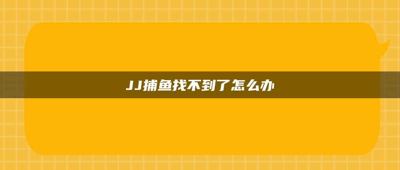 JJ捕鱼找不到了怎么办