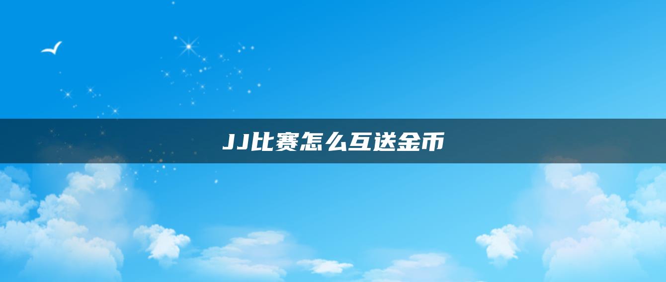 JJ比赛怎么互送金币