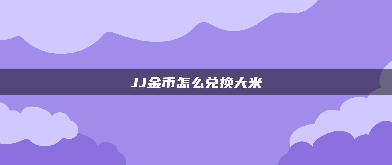 JJ金币怎么兑换大米