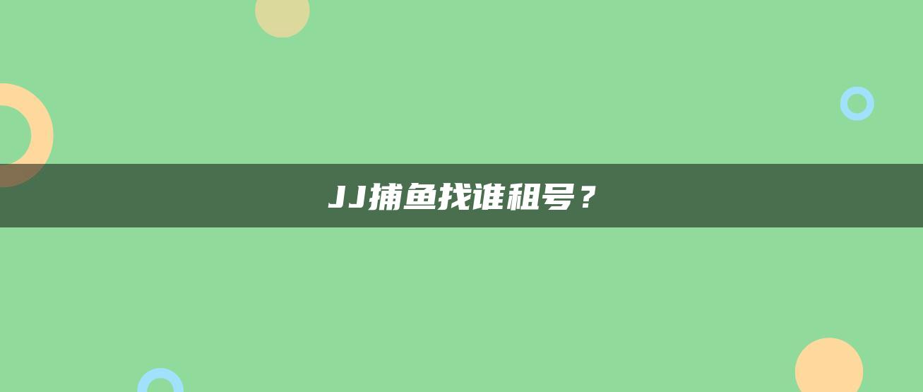 JJ捕鱼找谁租号？