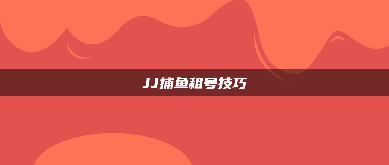 JJ捕鱼租号技巧