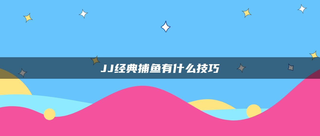 JJ经典捕鱼有什么技巧