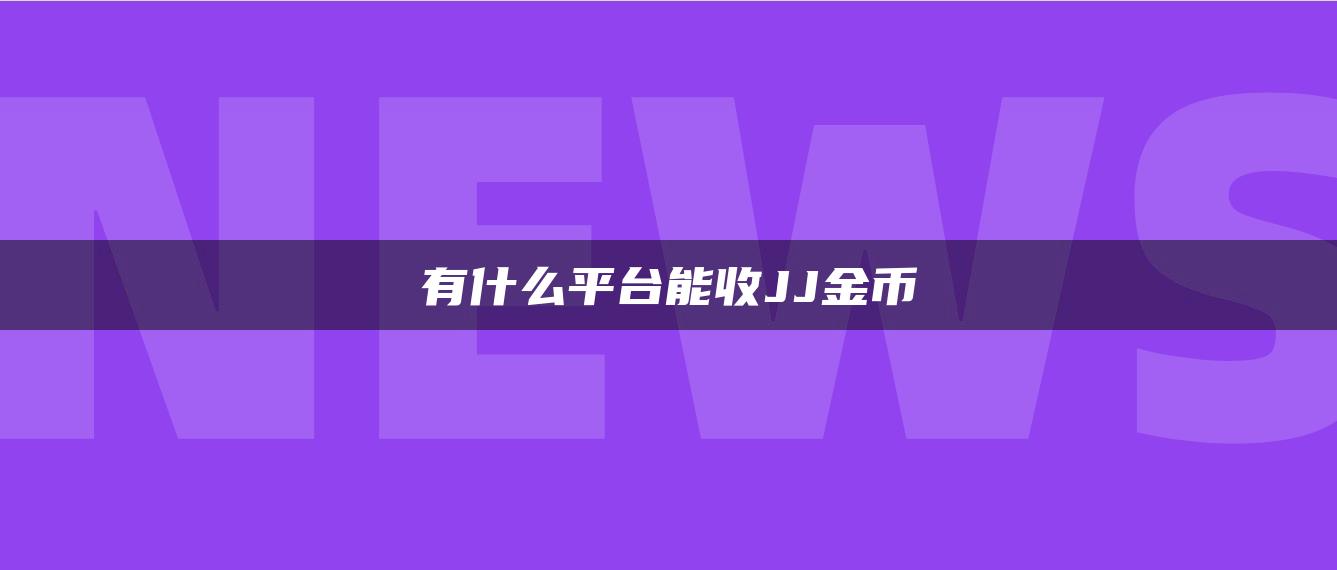 有什么平台能收JJ金币