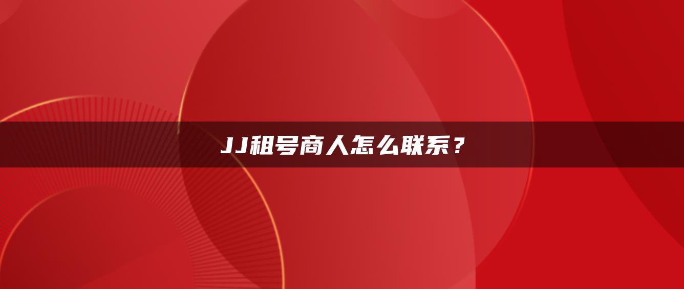 JJ租号商人怎么联系？