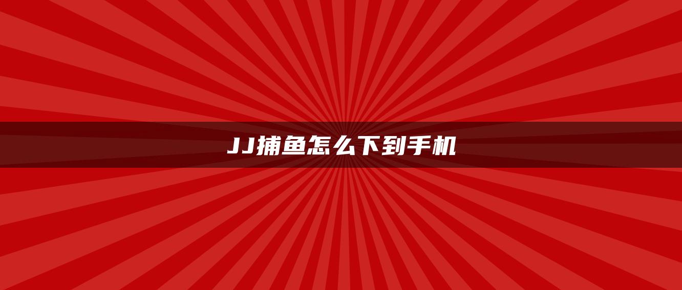 JJ捕鱼怎么下到手机