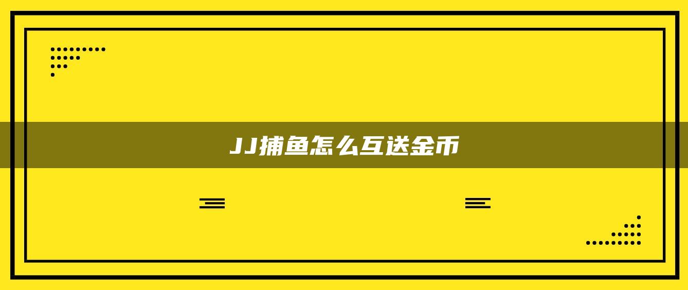 JJ捕鱼怎么互送金币