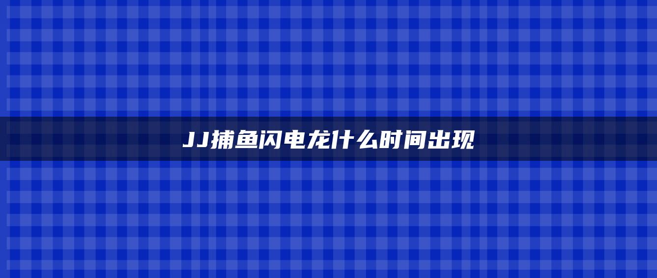 JJ捕鱼闪电龙什么时间出现