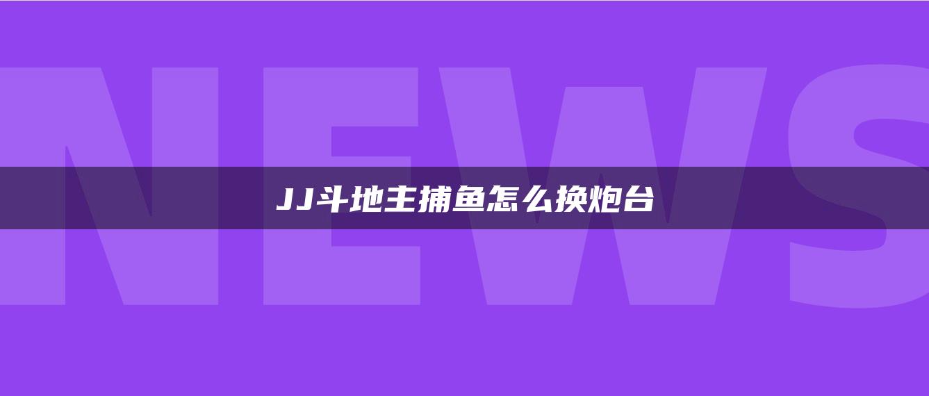 JJ斗地主捕鱼怎么换炮台