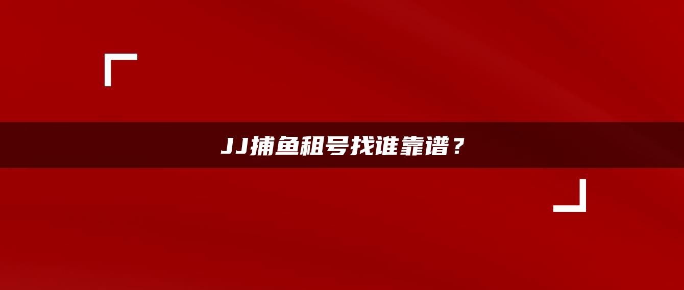 JJ捕鱼租号找谁靠谱？