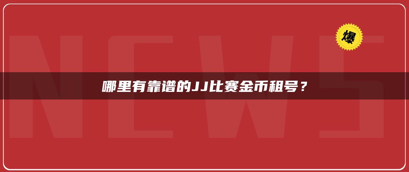 哪里有靠谱的JJ比赛金币租号？