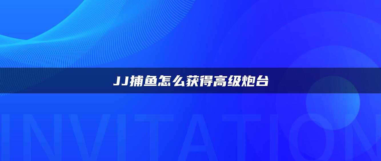 JJ捕鱼怎么获得高级炮台