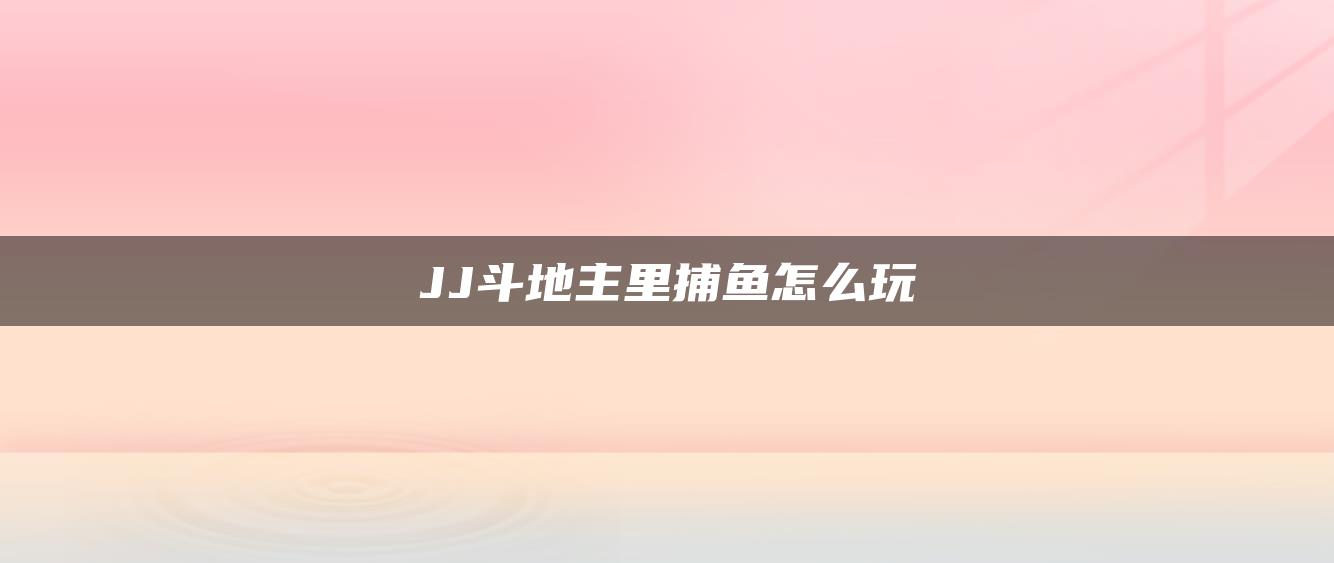 JJ斗地主里捕鱼怎么玩