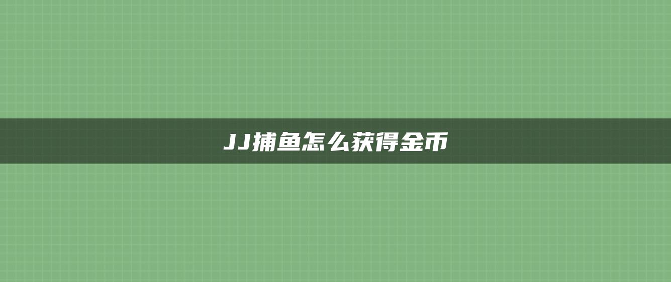 JJ捕鱼怎么获得金币