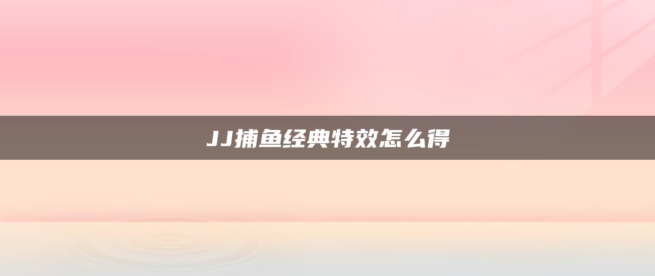 JJ捕鱼经典特效怎么得