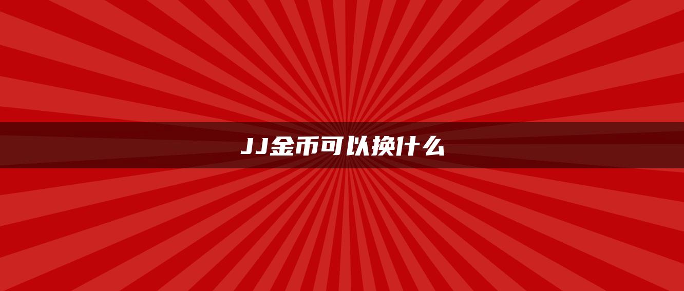 JJ金币可以换什么