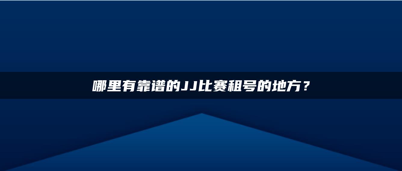 哪里有靠谱的JJ比赛租号的地方？