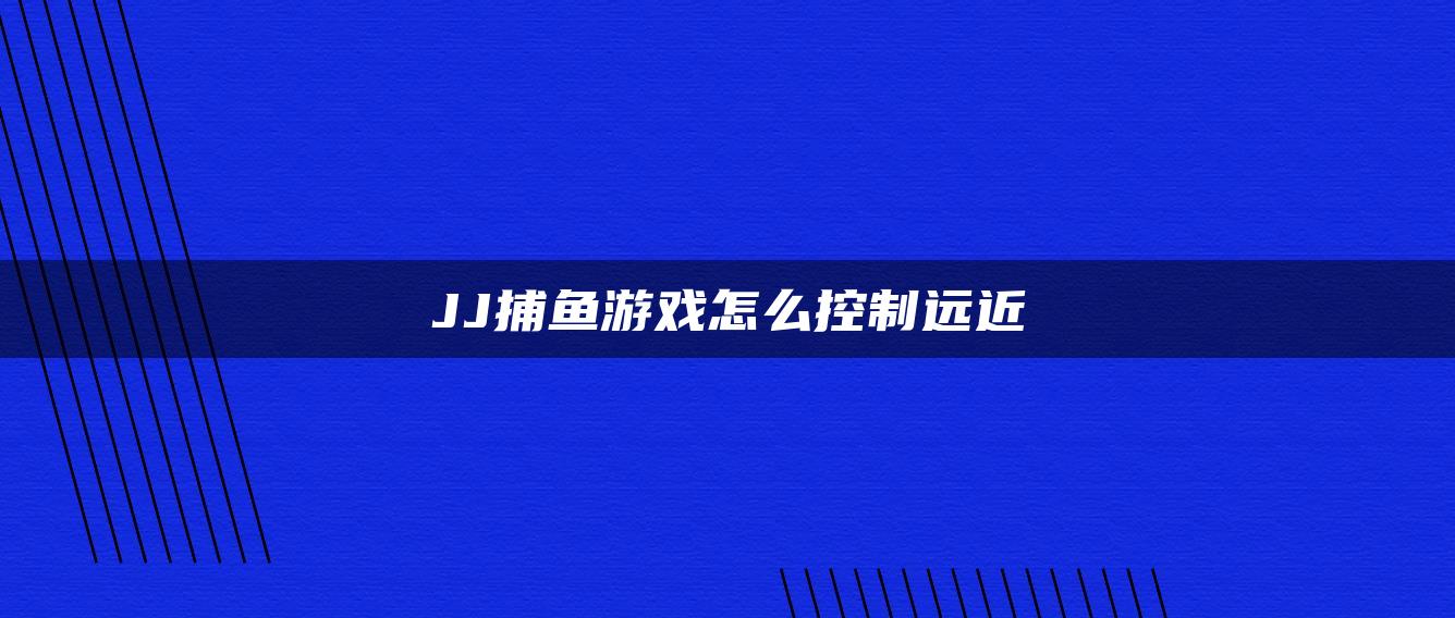 JJ捕鱼游戏怎么控制远近