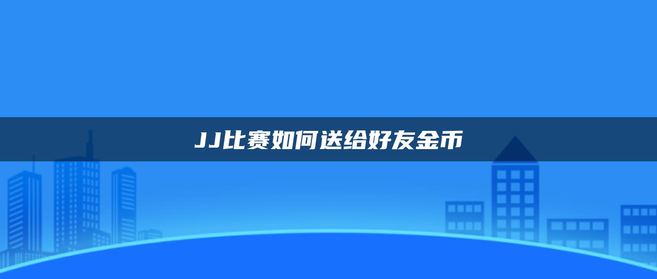 JJ比赛如何送给好友金币