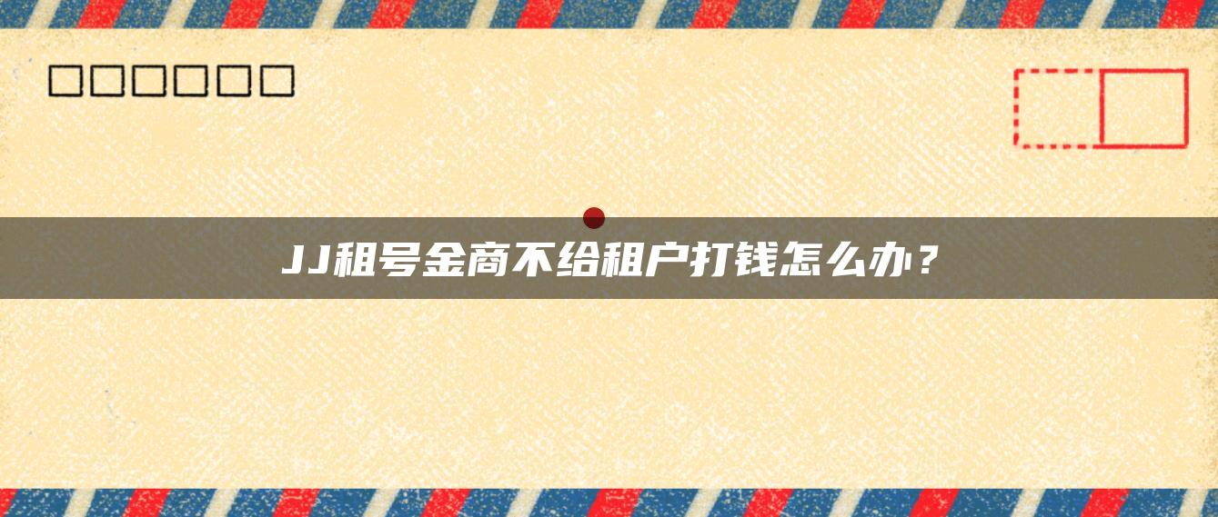 JJ租号金商不给租户打钱怎么办？