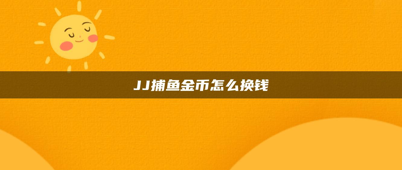 JJ捕鱼金币怎么换钱